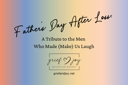 Father’s Day After Loss: A Tribute to the Men Who Made (and Make) Us Laugh | Grief & Joy