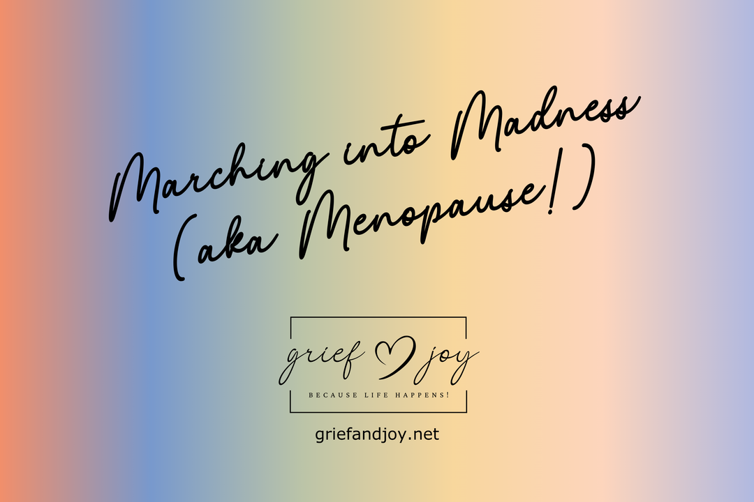 Marching into Madness aka Menopause | Grief & Joy